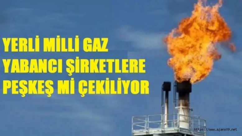 ‘Yerli-milli’ doğalgaz yabancılara devrediliyor..